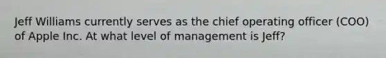 Jeff Williams currently serves as the chief operating officer (COO) of Apple Inc. At what level of management is Jeff?