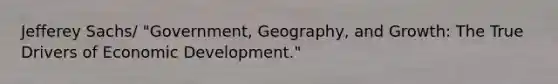 Jefferey Sachs/ "Government, Geography, and Growth: The True Drivers of Economic Development."