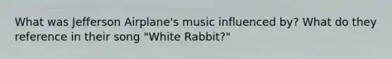 What was Jefferson Airplane's music influenced by? What do they reference in their song "White Rabbit?"