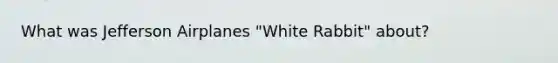 What was Jefferson Airplanes "White Rabbit" about?