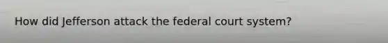 How did Jefferson attack the federal court system?