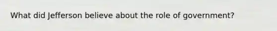 What did Jefferson believe about the role of government?