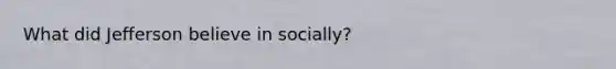What did Jefferson believe in socially?