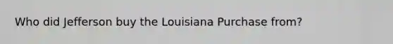 Who did Jefferson buy the Louisiana Purchase from?