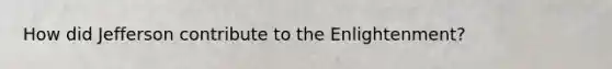How did Jefferson contribute to the Enlightenment?