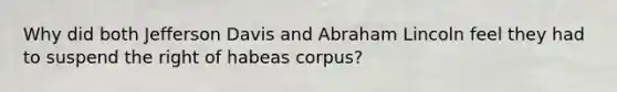 Why did both Jefferson Davis and Abraham Lincoln feel they had to suspend the right of habeas corpus?