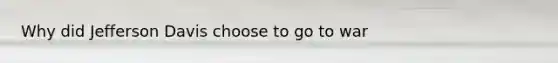 Why did Jefferson Davis choose to go to war