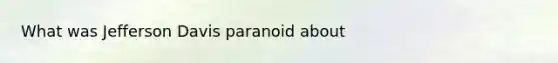 What was Jefferson Davis paranoid about