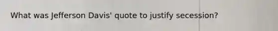 What was Jefferson Davis' quote to justify secession?