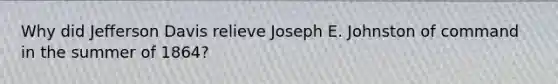 Why did Jefferson Davis relieve Joseph E. Johnston of command in the summer of 1864?