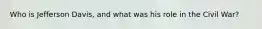 Who is Jefferson Davis, and what was his role in the Civil War?