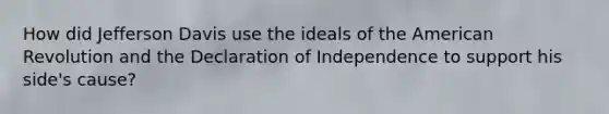 How did Jefferson Davis use the ideals of the American Revolution and the Declaration of Independence to support his side's cause?