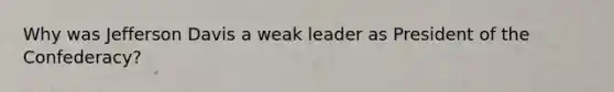 Why was Jefferson Davis a weak leader as President of the Confederacy?