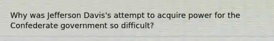 Why was Jefferson Davis's attempt to acquire power for the Confederate government so difficult?