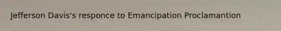 Jefferson Davis's responce to Emancipation Proclamantion