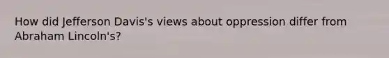 How did Jefferson Davis's views about oppression differ from Abraham Lincoln's?