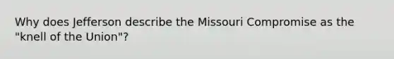 Why does Jefferson describe the Missouri Compromise as the "knell of the Union"?