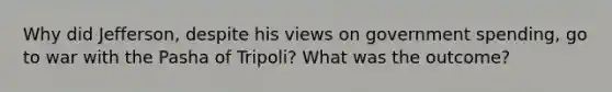 Why did Jefferson, despite his views on government spending, go to war with the Pasha of Tripoli? What was the outcome?