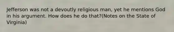 Jefferson was not a devoutly religious man, yet he mentions God in his argument. How does he do that?(Notes on the State of Virginia)