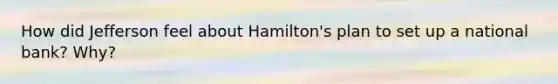 How did Jefferson feel about Hamilton's plan to set up a national bank? Why?