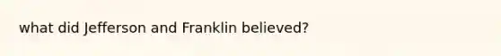 what did Jefferson and Franklin believed?