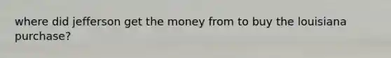 where did jefferson get the money from to buy the louisiana purchase?