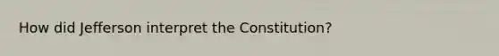 How did Jefferson interpret the Constitution?