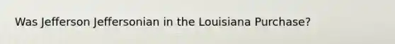 Was Jefferson Jeffersonian in the Louisiana Purchase?