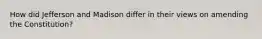 How did Jefferson and Madison differ in their views on amending the Constitution?