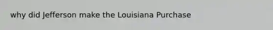 why did Jefferson make the Louisiana Purchase