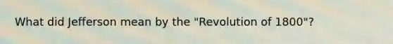 What did Jefferson mean by the "Revolution of 1800"?