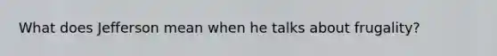 What does Jefferson mean when he talks about frugality?