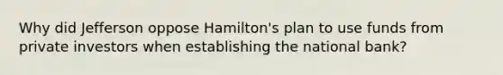 Why did Jefferson oppose Hamilton's plan to use funds from private investors when establishing the national bank?