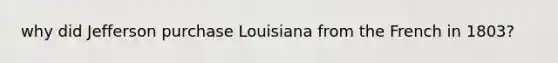 why did Jefferson purchase Louisiana from the French in 1803?