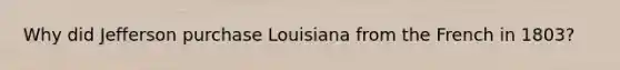 Why did Jefferson purchase Louisiana from the French in 1803?