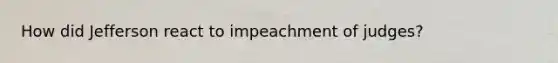 How did Jefferson react to impeachment of judges?