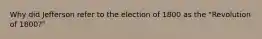 Why did Jefferson refer to the election of 1800 as the "Revolution of 1800?"