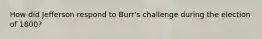 How did Jefferson respond to Burr's challenge during the election of 1800?