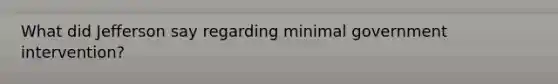 What did Jefferson say regarding minimal government intervention?