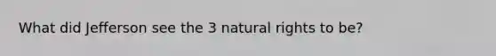What did Jefferson see the 3 natural rights to be?