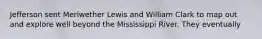 Jefferson sent Meriwether Lewis and William Clark to map out and explore well beyond the Mississippi River. They eventually