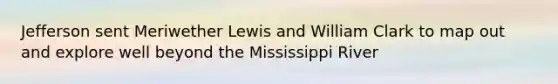 Jefferson sent Meriwether Lewis and William Clark to map out and explore well beyond the Mississippi River