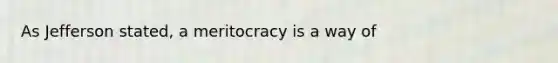 As Jefferson stated, a meritocracy is a way of