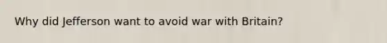 Why did Jefferson want to avoid war with Britain?