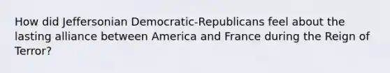 How did Jeffersonian Democratic-Republicans feel about the lasting alliance between America and France during the Reign of Terror?