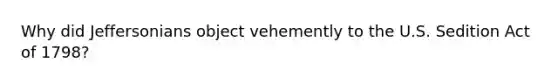 Why did Jeffersonians object vehemently to the U.S. Sedition Act of 1798?