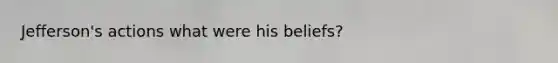 Jefferson's actions what were his beliefs?