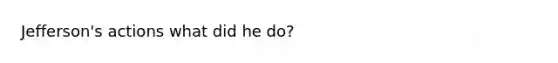 Jefferson's actions what did he do?