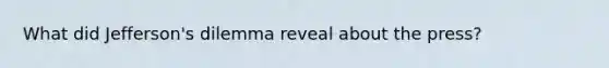 What did Jefferson's dilemma reveal about the press?