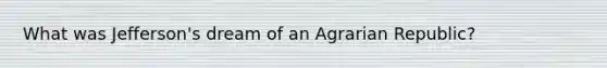 What was Jefferson's dream of an Agrarian Republic?